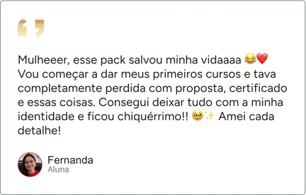 Depoimento de Fernanda, aluna: “Mulheeer, esse pack salvou minha vidaaaa Vou começar a dar meus primeiros cursos e tava completamente perdida com proposta, certificado e essas coisas. Consegui deixar tudo com a minha identidade e ficou chiquérrimo!! Amei cada detalhe!”